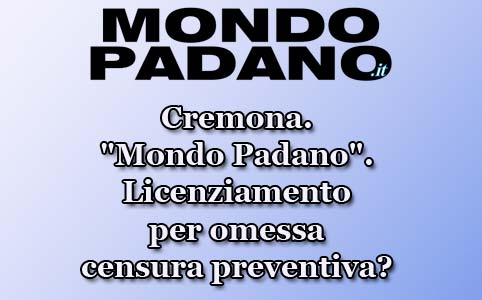 Cremona. "Mondo Padano". Licenziamento per omessa censura preventiva?